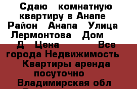 Сдаю 1-комнатную квартиру в Анапе › Район ­ Анапа › Улица ­ Лермонтова › Дом ­ 116Д › Цена ­ 1 500 - Все города Недвижимость » Квартиры аренда посуточно   . Владимирская обл.,Вязниковский р-н